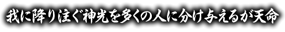我に降り注ぐ神光を多くに分け与えるが使命