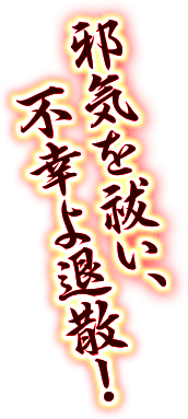 邪気を祓い、不幸よ退散！