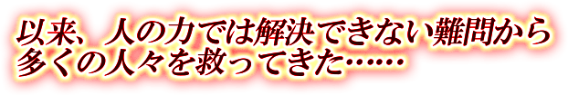 以来、人の力では解決できない難問から、多くの人々を救ってきた……
