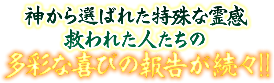 神から選ばれた特殊な霊感救われた人たちの多彩な喜びの報告が続々!!