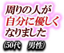 周りの人が自分に優しくなりました　（50代 男性）