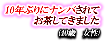 10年ぶりにナンパされてお茶してきました　（40代 女性）
