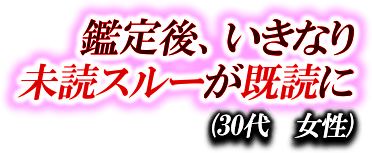 鑑定後、いきなり未読スルーが既読に　（30代 女性）