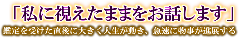 「私に視えたままをお話します」鑑定を受けた直後に大きく人生が動き、急速に物事が発展する