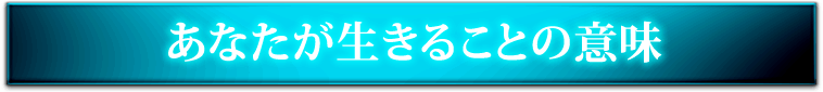 あなたが生きることの意味